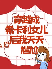 穿越成希卡利女儿后我天天尴尬