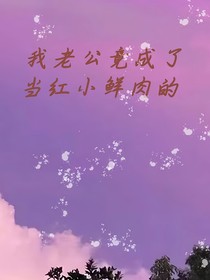 我的老公竟成了當(dāng)紅小鮮肉的？