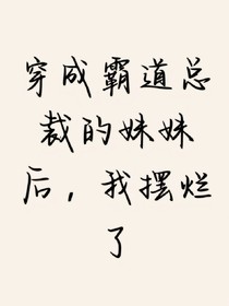 穿成霸道总裁的妹妹后，我摆烂了