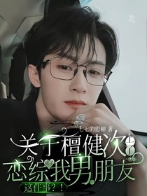 关于檀健次上了恋综成了我男朋友这件事？！