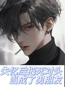 失忆后把死对头当成了男朋友