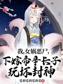 我，女娲恶尸，下嫁帝辛长子，玩坏封神