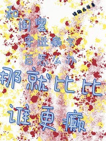 和闺蜜穿进癫文怎么办？那就比比谁更癫！