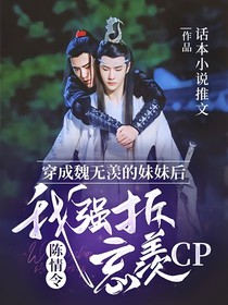 陈情令：穿成魏无羡的妹妹后，我强拆忘羡CP