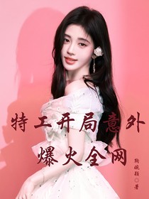 特工开局意外爆火全网