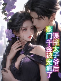 误撞太子爷后，豪门千金被宠疯了