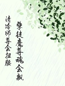 清冷师尊会扭腰，孽徒魔尊魂会飘