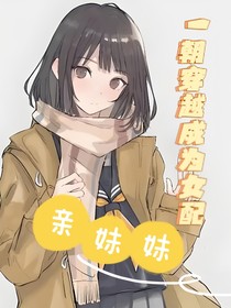 一朝穿越，成为女配亲妹妹