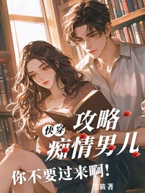 快穿：攻略痴情男儿，你不要过来啊！