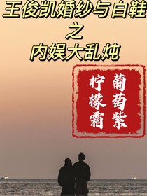 王俊凱婚紗與白鞋之內(nèi)娛大亂燉