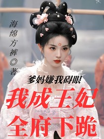 爹妈嫌我碍眼，我成王妃全府下跪