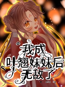 我成叶翘妹妹后无敌了