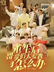 seventeen：重生后，哥哥們太愛我了怎么辦