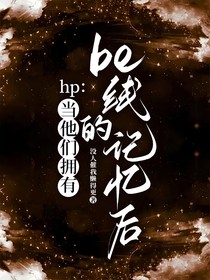 hp：当他们拥有be线的记忆后