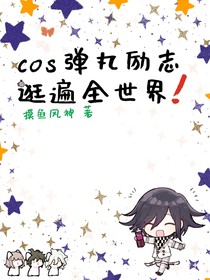 cos弹丸励志逛遍全世界！