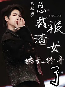 张桂源：总裁被渣女始乱终弃了