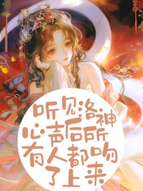 听见洛神心声后，所有人都吻了上来