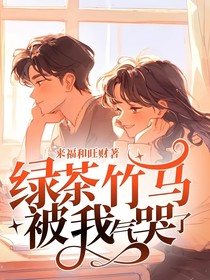 绿茶竹马被我气哭了