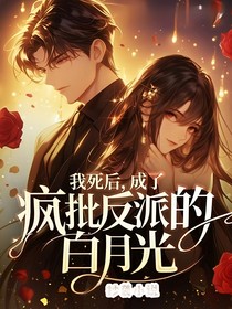 我死后，成了疯批反派的白月光……