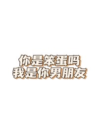 你是笨蛋吗？我是你男朋友