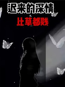 迟来的深情，比草都贱