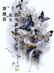 穿越后，成为四个疯批的心尖