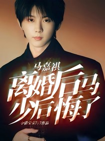 马嘉祺：离婚后马少后悔了