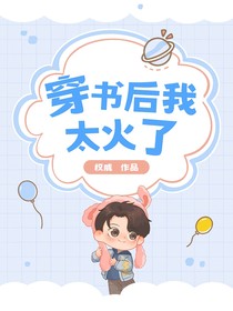 穿書后我太火了