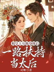 和皇上互换身体后，一路扶持当太后