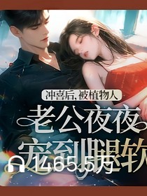 冲喜后，被植物人老公夜夜冲喜后，被植物人宠到腿软
