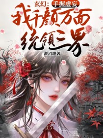 玄幻：手握虛妄，我千顏萬面統(tǒng)領(lǐng)三界
