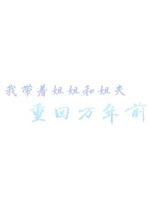 我带着姐姐和姐夫重回万年前