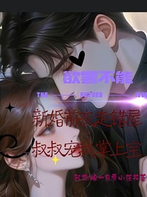 欲罷不能，新婚前夜走錯屋叔叔寵我掌上寶