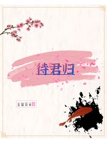 待君和君归上下部杀青小甜文剧场