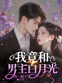我竟和男主白月光在一起了！