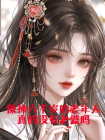 原神六千岁的老年人真的没有老婆吗