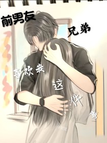 前男友兄弟喜欢我这件事
