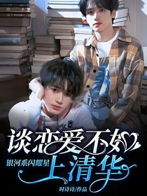 银河系闪耀星：谈恋爱不如上清华