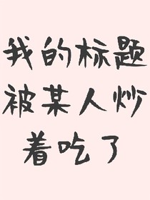 标题被某人炒着吃了