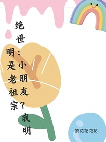绝世：小朋友？我明明是老祖宗