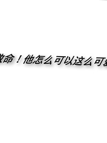 救命！他怎么可以這么可愛