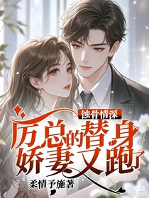 蚀骨情深：厉总的替身小娇妻又跑了