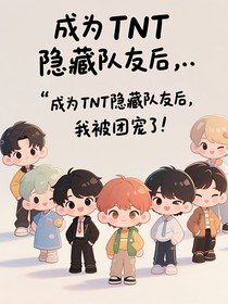 成为TNT隐藏队友后，我成团宠了！