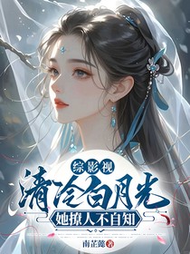 综影视：清冷白月光她撩人不自知