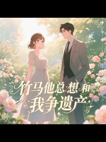 竹马他总想和我争遗产