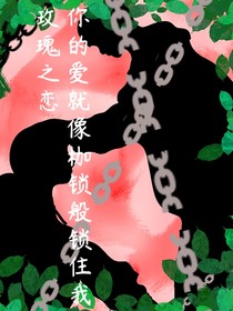 你的爱就像枷锁般锁住我（玫瑰之恋）