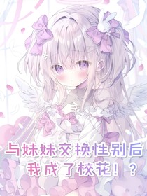 與妹妹交換性別后，我成了校花