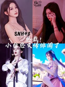 SNH48：總裁，小白總她又傳緋聞了！