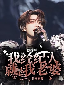 蔡徐坤：我经纪人就是我老婆