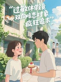 过敏休假竟被双向暗恋对象疯狂追求
